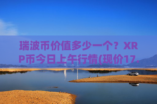 瑞波币价值多少一个？XRP币今日上午行情(现价17.3056元)