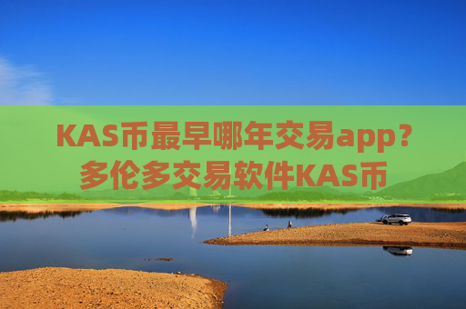 KAS币最早哪年交易app？多伦多交易软件KAS币