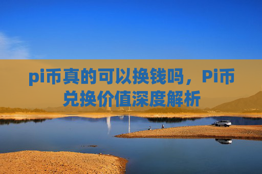 pi币真的可以换钱吗，Pi币兑换价值深度解析