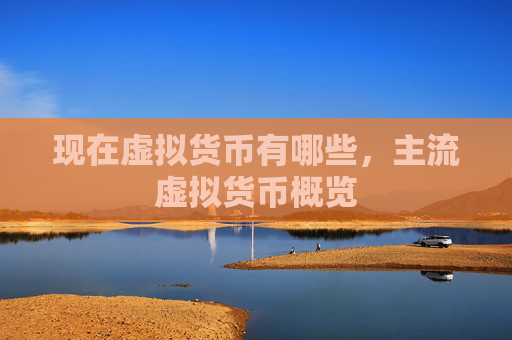 现在虚拟货币有哪些，主流虚拟货币概览