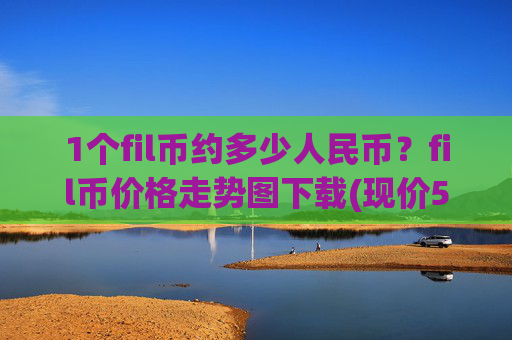 1个fil币约多少人民币？fil币价格走势图下载(现价57.3876元)