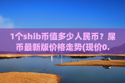 1个shib币值多少人民币？屎币最新版价格走势(现价0.00023151元)