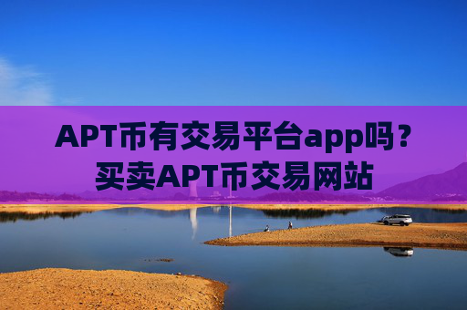 APT币有交易平台app吗？买卖APT币交易网站
