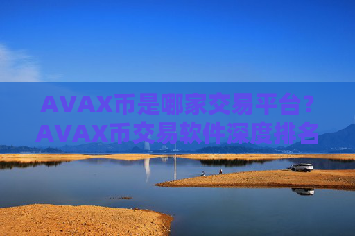 AVAX币是哪家交易平台？AVAX币交易软件深度排名