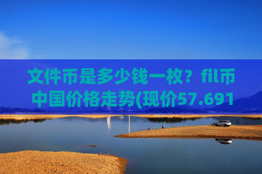 文件币是多少钱一枚？fil币中国价格走势(现价57.6915元)