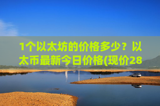 1个以太坊的价格多少？以太币最新今日价格(现价28453.48元)