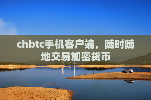 chbtc手机客户端，随时随地交易加密货币