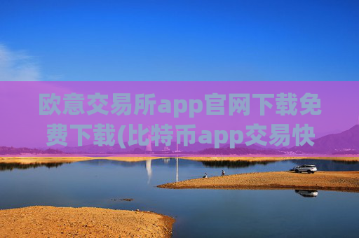 欧意交易所app官网下载免费下载(比特币app交易快捷方便)