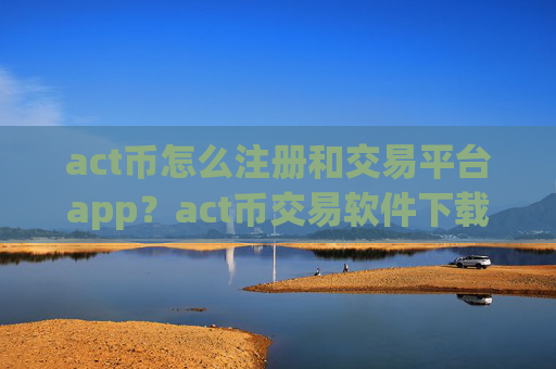 act币怎么注册和交易平台app？act币交易软件下载usdt