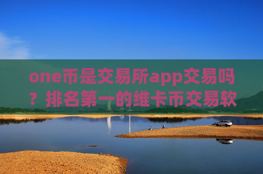 one币是交易所app交易吗？排名第一的维卡币交易软件