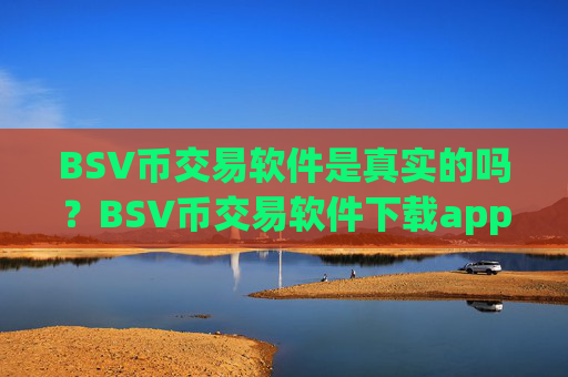 BSV币交易软件是真实的吗？BSV币交易软件下载app软件