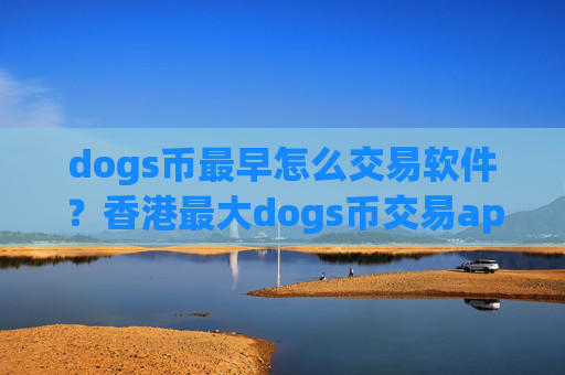dogs币最早怎么交易软件？香港最大dogs币交易app下载