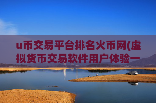 u币交易平台排名火币网(虚拟货币交易软件用户体验一流)