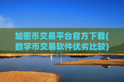 加密币交易平台官方下载(数字币交易软件优劣比较)
