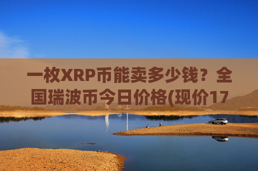 一枚XRP币能卖多少钱？全国瑞波币今日价格(现价17.1795元)