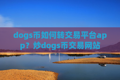 dogs币如何转交易平台app？炒dogs币交易网站