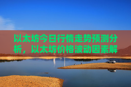 以太坊今日行情走势预测分析，以太坊价格波动因素解读