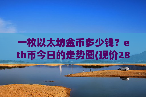 一枚以太坊金币多少钱？eth币今日的走势图(现价28552.57元)