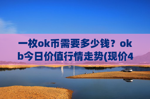 一枚ok币需要多少钱？okb今日价值行情走势(现价423.774元)