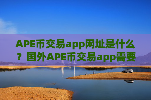 APE币交易app网址是什么?国外APE币交易app需要实名吗