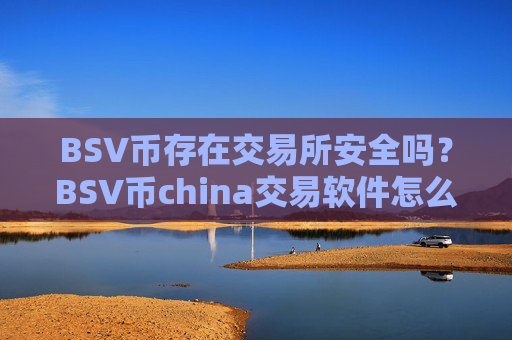 BSV币存在交易所安全吗？BSV币china交易软件怎么登录