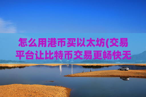 怎么用港币买以太坊(交易平台让比特币交易更畅快无阻)