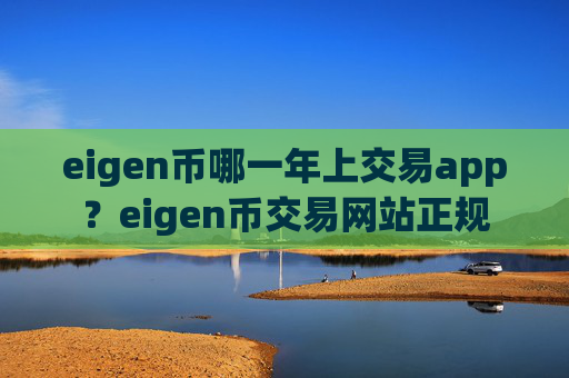 eigen币哪一年上交易app？eigen币交易网站正规