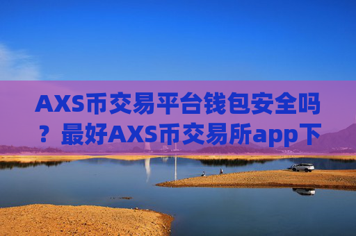 AXS币交易平台钱包安全吗？最好AXS币交易所app下载