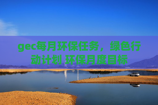gec每月环保任务，绿色行动计划 环保月度目标