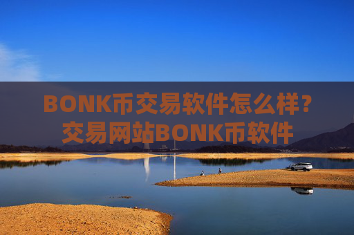 BONK币交易软件怎么样？交易网站BONK币软件