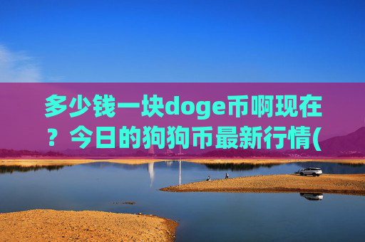 多少钱一块doge币啊现在?今日的狗狗币最新行情(现价3.2729元)