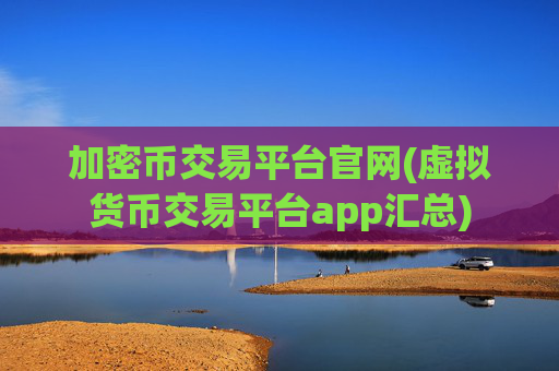 加密币交易平台官网(虚拟货币交易平台app汇总)