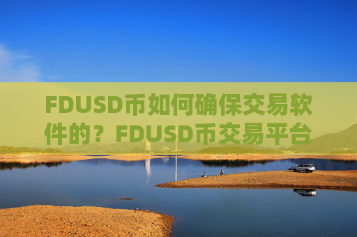 FDUSD币如何确保交易软件的？FDUSD币交易平台的介绍