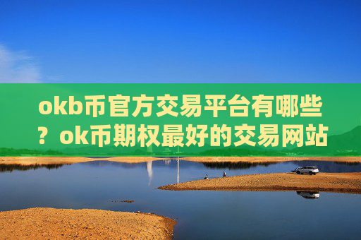 okb币官方交易平台有哪些？ok币期权最好的交易网站