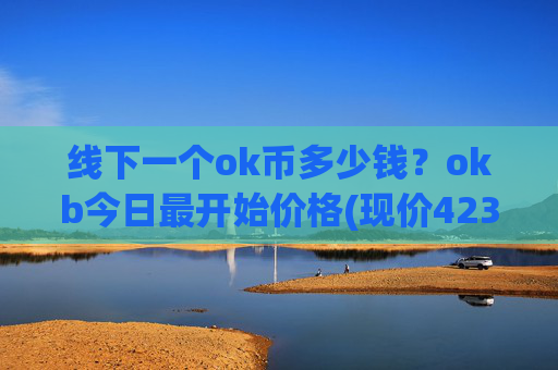 线下一个ok币多少钱？okb今日最开始价格(现价423.046元)