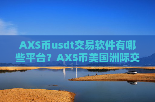 AXS币usdt交易软件有哪些平台？AXS币美国洲际交易软件下载