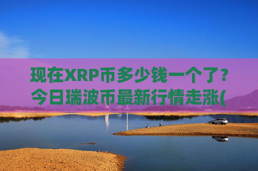 现在XRP币多少钱一个了？今日瑞波币最新行情走涨(现价16.2432元)