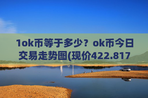 1ok币等于多少?ok币今日交易走势图(现价422.817元)