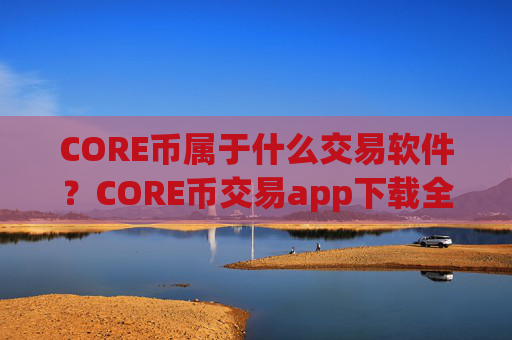 CORE币属于什么交易软件?CORE币交易app下载全球排名