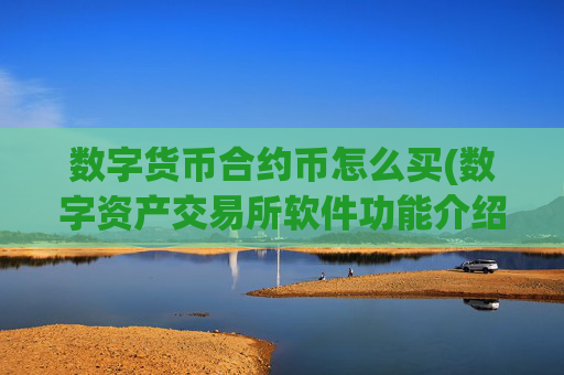 数字货币合约币怎么买(数字资产交易所软件功能介绍)