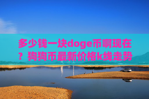 多少钱一块doge币啊现在?狗狗币最新价格k线走势(现价3.2377元)