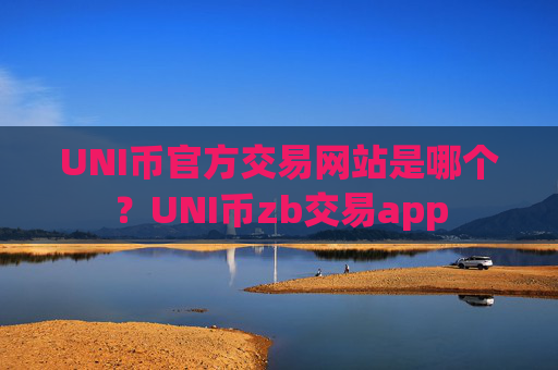 UNI币官方交易网站是哪个？UNI币zb交易app