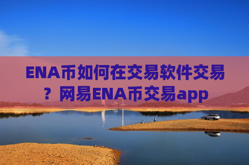 ENA币如何在交易软件交易？网易ENA币交易app