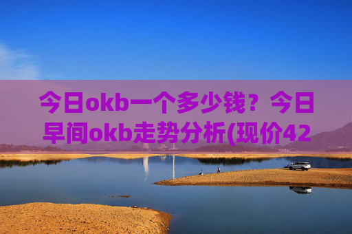 今日okb一个多少钱？今日早间okb走势分析(现价421.751元)