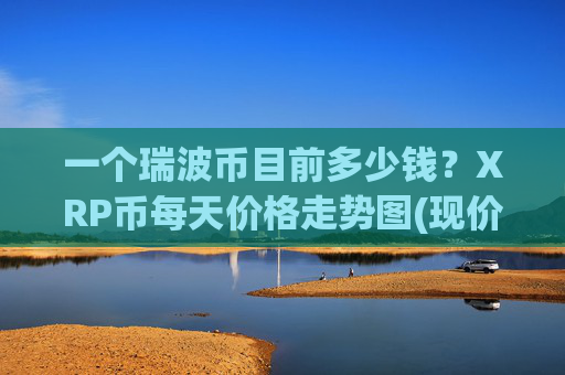 一个瑞波币目前多少钱？XRP币每天价格走势图(现价17.3998元)