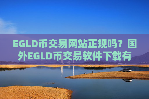 EGLD币交易网站正规吗？国外EGLD币交易软件下载有哪些