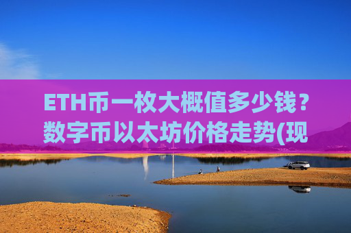 ETH币一枚大概值多少钱？数字币以太坊价格走势(现价28521.94元)