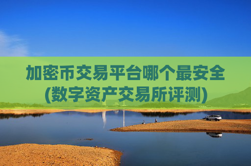 加密币交易平台哪个最安全(数字资产交易所评测)