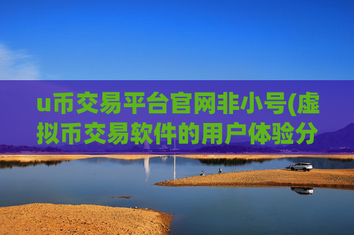 u币交易平台官网非小号(虚拟币交易软件的用户体验分析)