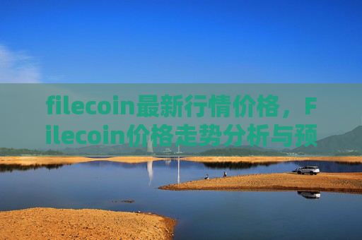 filecoin最新行情价格，Filecoin价格走势分析与预测
